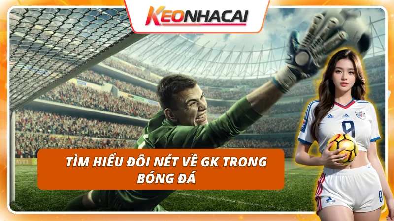 Tổng quan từ khóa GK trong bóng đá