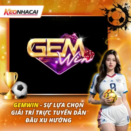 GEMWIN – Sự Lựa Chọn Giải Trí Trực Tuyến Dẫn Đầu Xu Hướng
