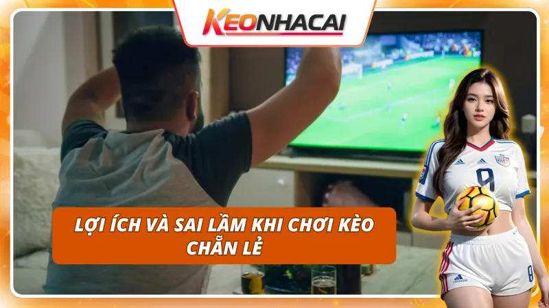 Phân tích chi tiết: lợi ích và sai lầm của Kèo Chẵn Lẻ