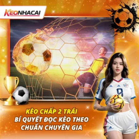 Kèo Chấp 2 Trái – Bí Quyết Đọc Kèo Theo Chuẩn Chuyên Gia