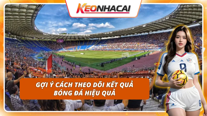 Cách theo dõi kết quả bóng đá không sót trận không lệch kèo