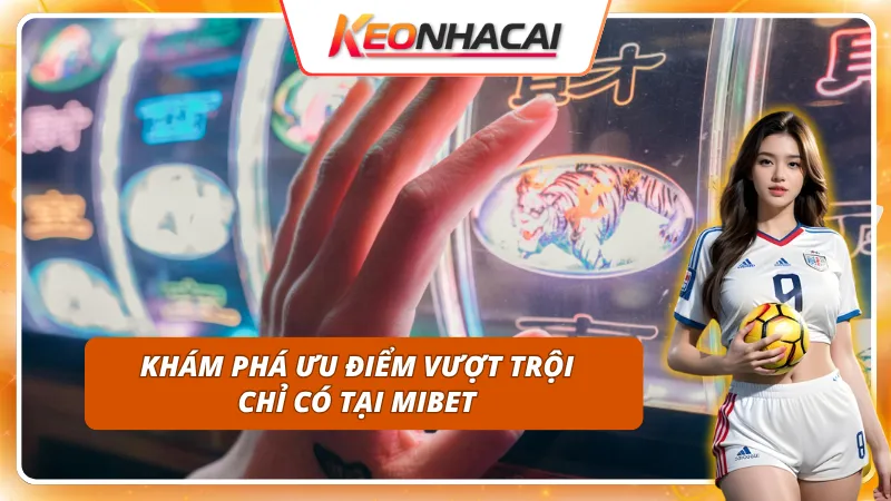 Ưu điểm của MIBET– sự lựa chọn hoàn hảo cho người chơi việt