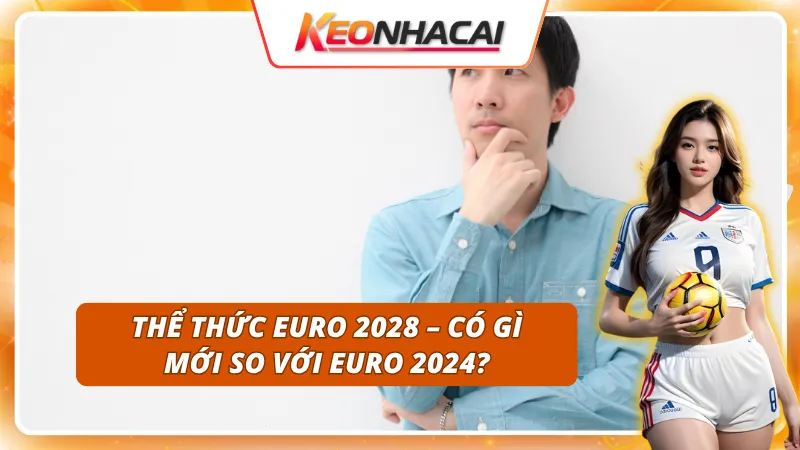 Cùng khám phá thể thức sự khác biệt ở ngày khai mạc EURO 2028