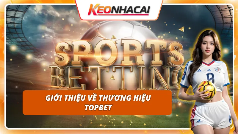 Tìm hiểu về TOPBET - nhà cái uy tín hàng đầu châu Á